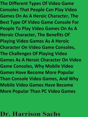 cover image of The Different Types of Video Game Consoles That People Can Play Video Games On As a Heroic Character, and the Best Type of Video Game Console For People to Play Video Games On As a Heroic Character